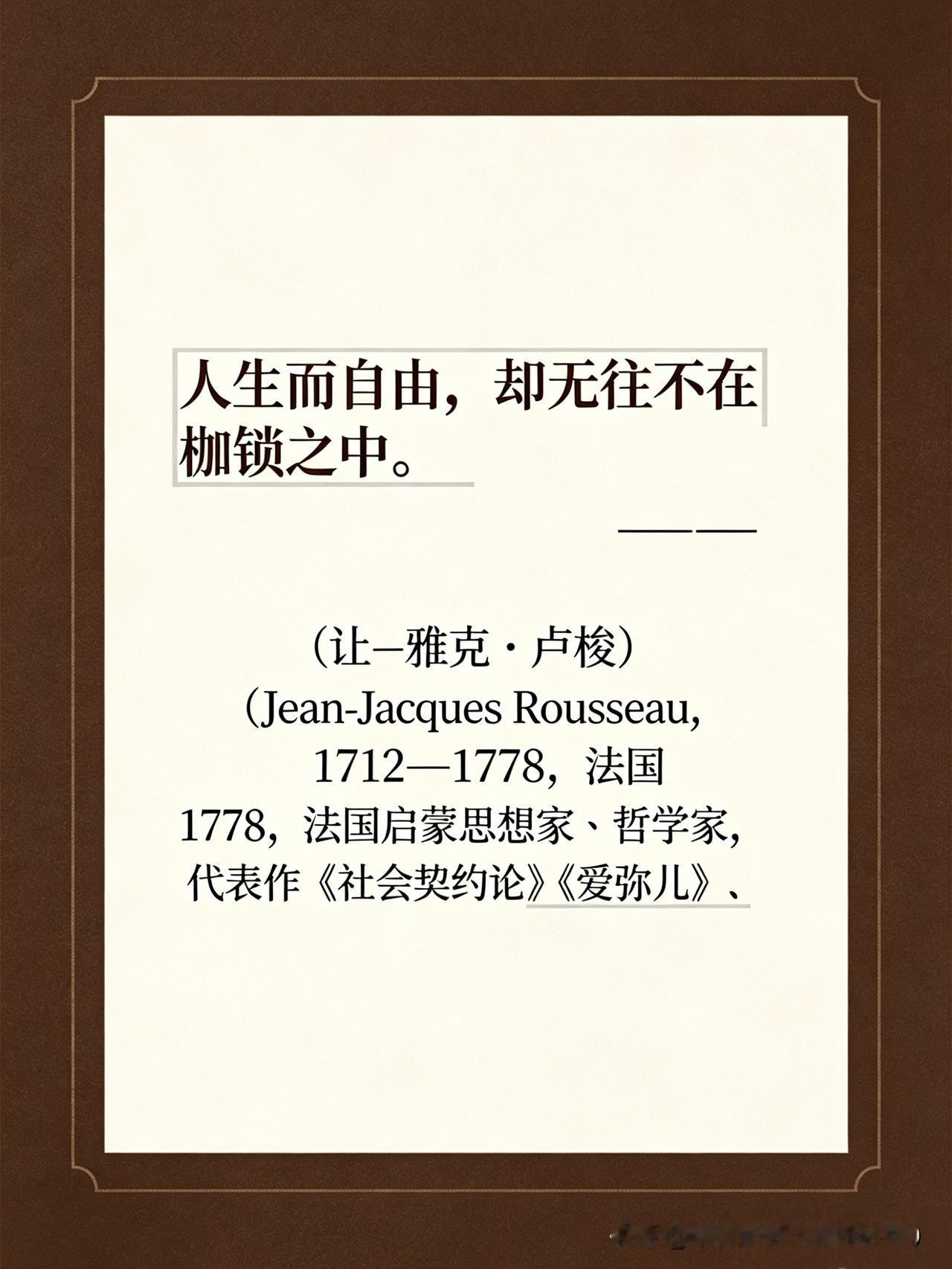 【名人名言】

人生而自由，却无往不在枷锁之中。

—— 让-雅克·卢梭（Jea