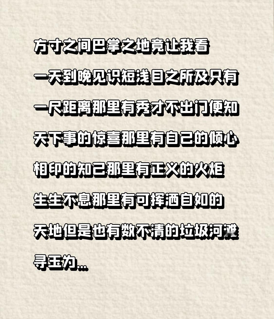 方寸之间
巴掌之地
竟让我看一天到晚

见识短浅
目之所及
只有一尺距离

那里