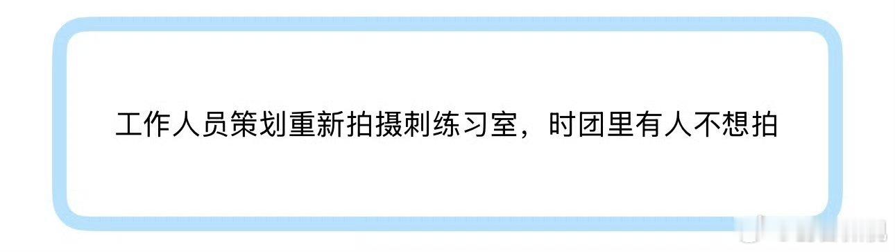 曝时代少年团有人不想重拍刺练习室工作人员策划重拍刺练习室，时团有人不想拍时代少年