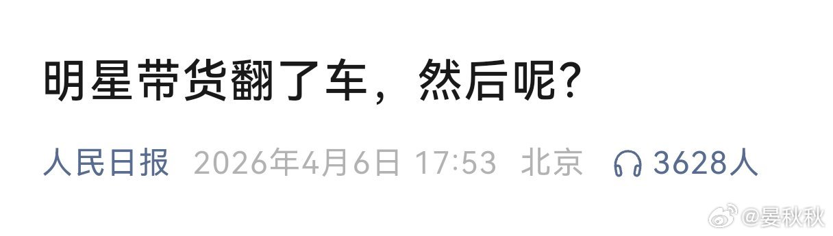 严管名人带货《人民日报》发了一篇文章，标题叫《明星带货翻了车，然后呢？》，我觉得