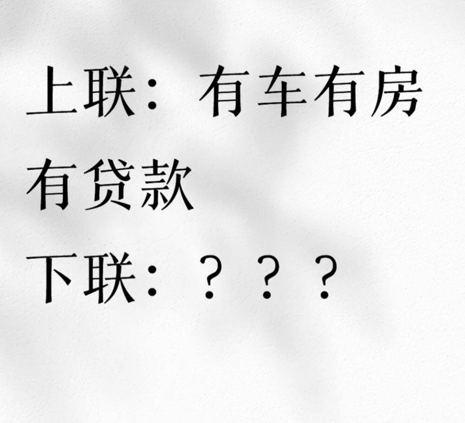 对对联，我出的这个上联看谁下联对的最好。
上联：有车有房有贷款
下联：