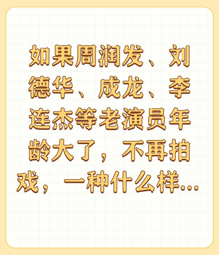 如果周润发、刘德华、成龙、李连杰等老演员年龄大了，不再拍戏，一种什么样的体验？