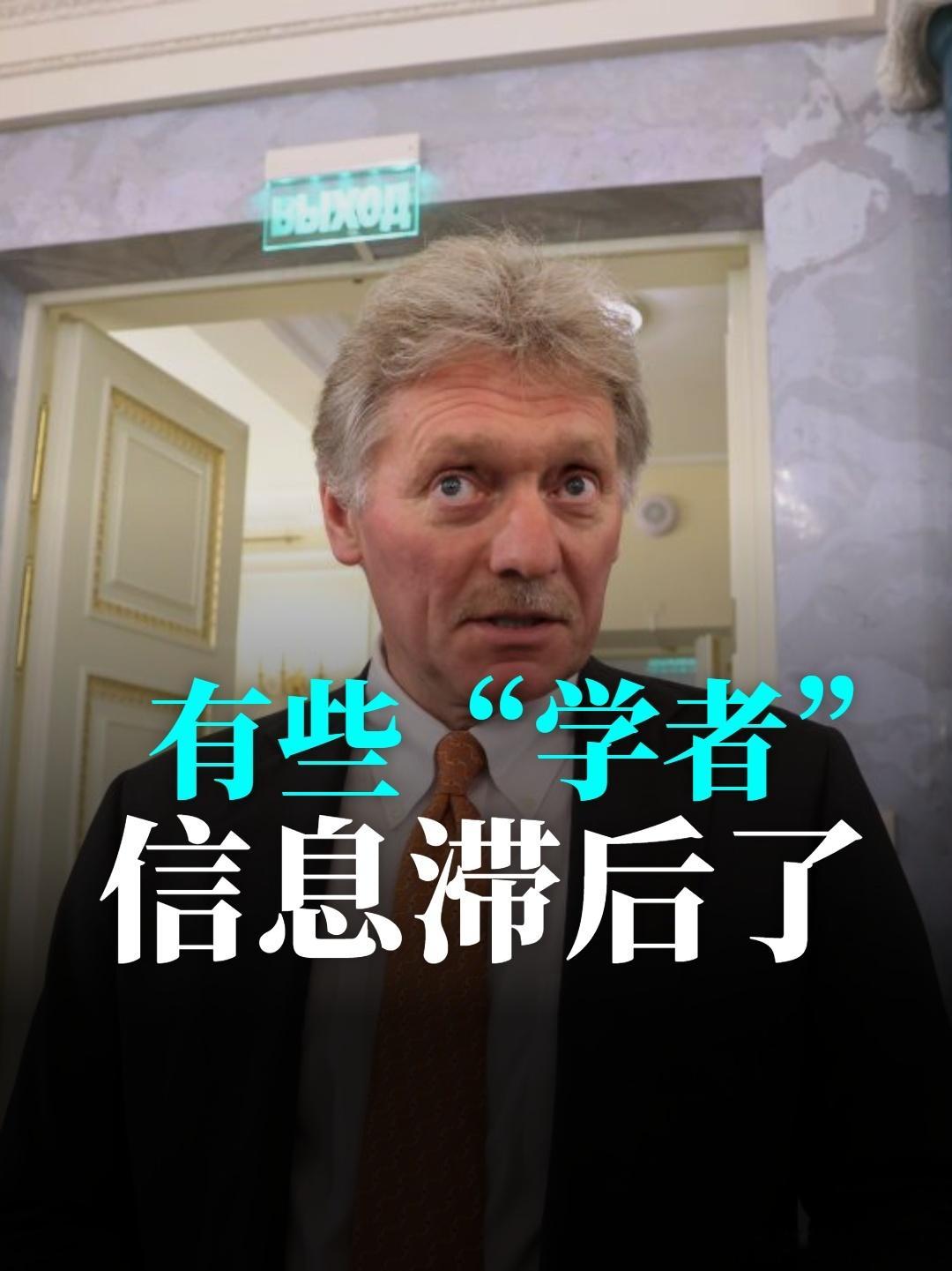 有些“学者”的信息滞后了。俄罗斯总统新闻秘书佩斯科夫接受采访时亲口说：“这已不再