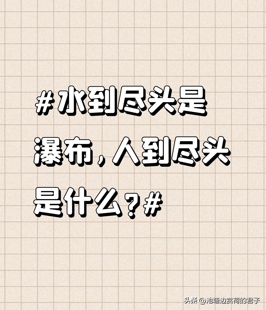 水到尽头是瀑布,人到尽头是什么? 水到尽头是瀑布，那气势磅礴，是液态到壮观的升华