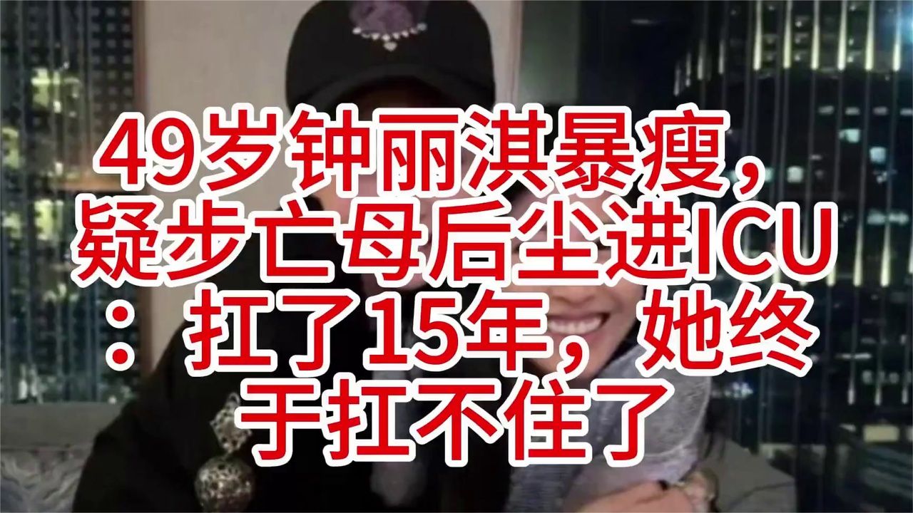 49岁钟丽淇暴瘦，疑步亡母后尘进ICU：扛了15年，她终于扛不住了