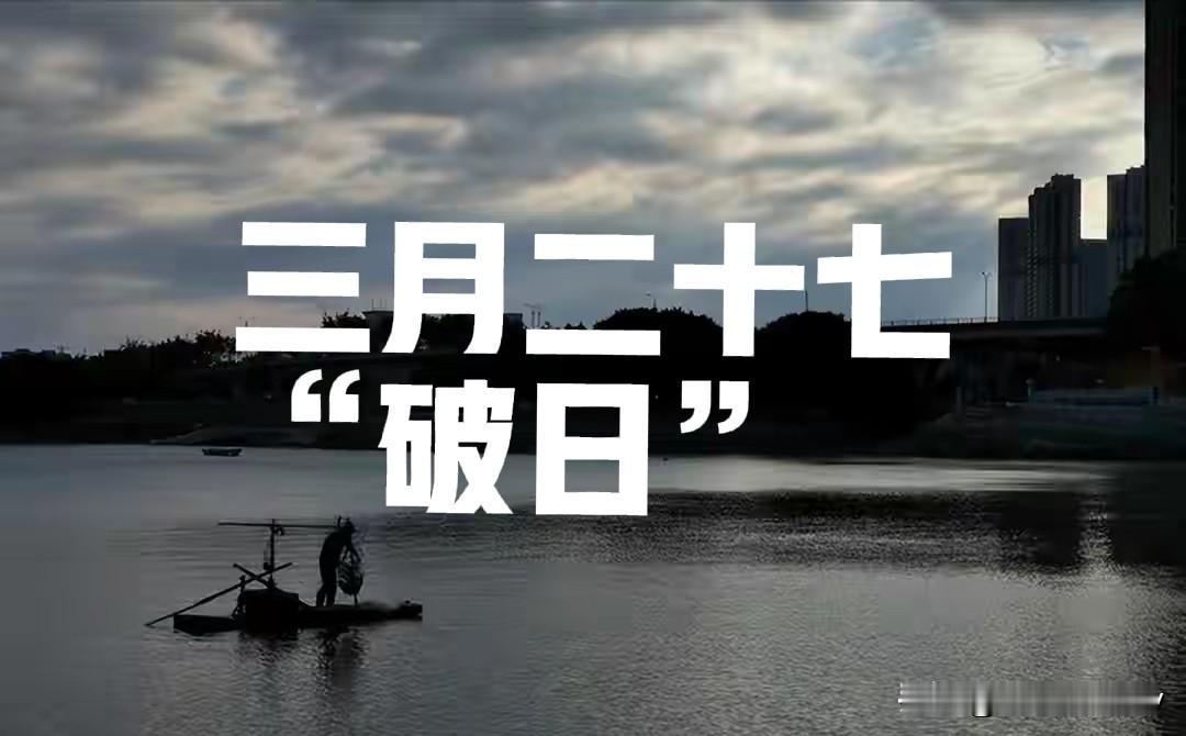 三月二十七“破日”！老话说“1不吃、2不入、3不破、4要做”，守好规矩，日子少折