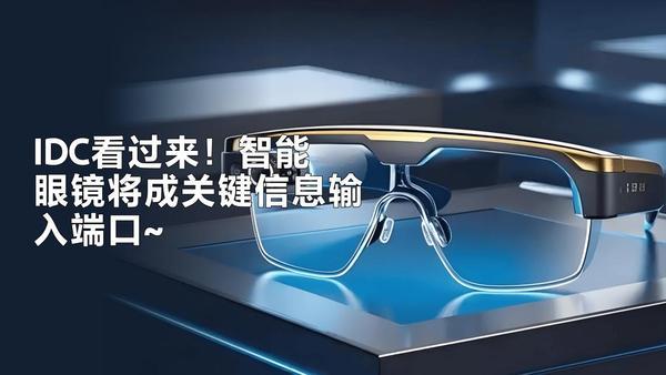 IDC：智能眼镜有望成为手机、汽车、智能家居等终端的关键信息输入端口。预计，20