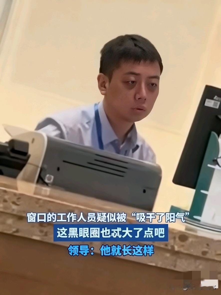 窗口工作人员疑似被“吸干了阳气”
领导：他就长这样！

     窗口小哥挂着俩