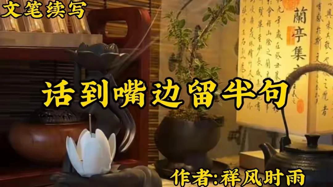 文笔续写：
话到嘴边留半句，
祸从口出要谨记。
