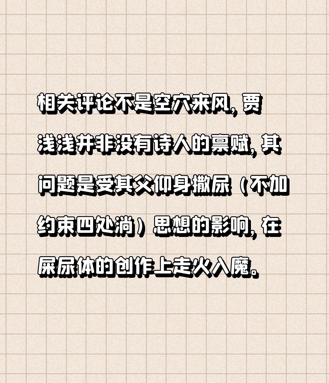 相关评论不是空穴来风，贾浅浅并非没有诗人的禀赋，其问题是受其父仰身撒尿（不加约束