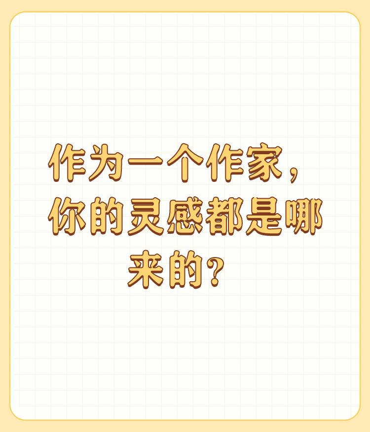 作为一个作家，你的灵感都是哪来的？

艺术来源于生活高于生活！我的作品皆来自老百