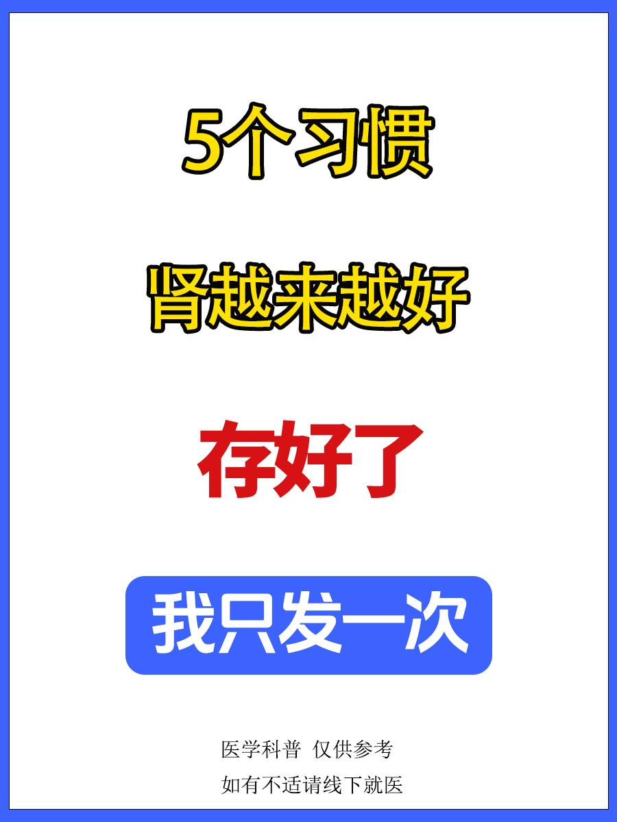 5个习惯，肾越来越好
存好了，我只发一次，一共有五点健康科普  中医 涨知识
