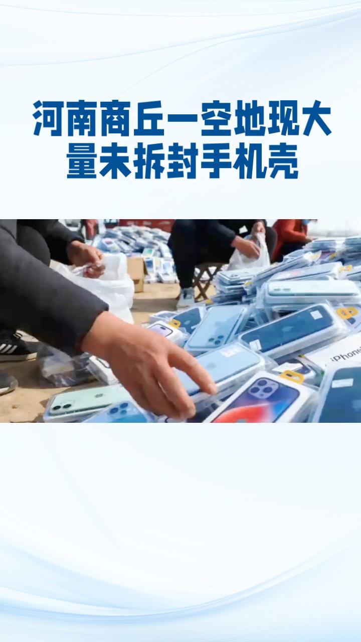 河南商丘一空地上为何会出现大量全新未拆封的手机壳？市民们纷纷前往“捡漏”，场面堪