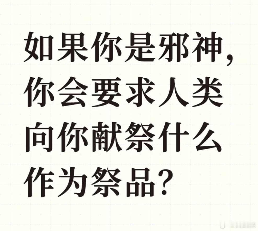 假如你是邪神，你会要求人类向你献祭什么作为祭品？ 