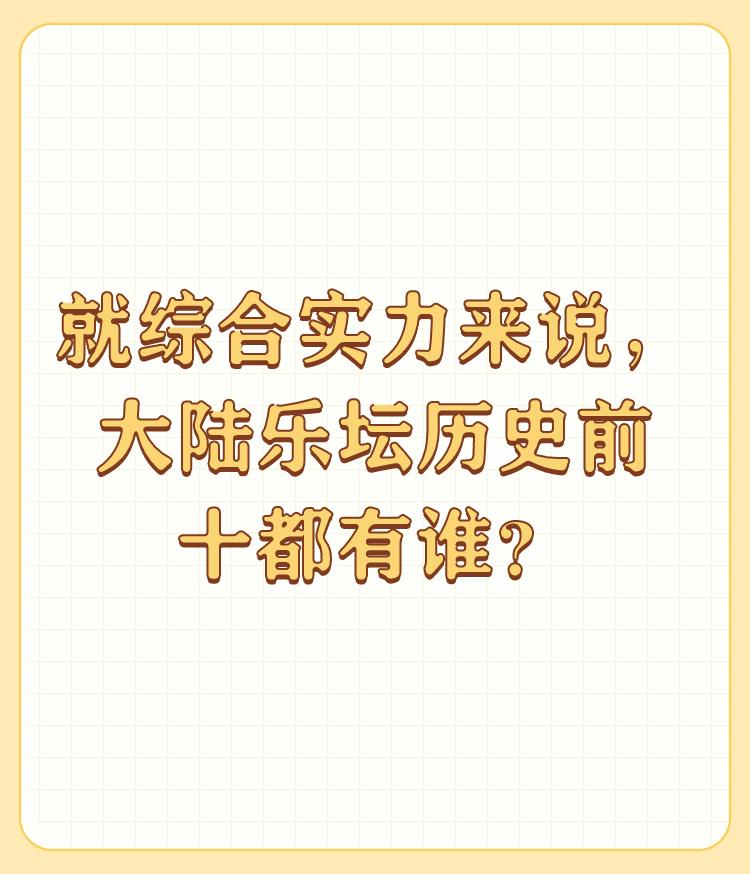 就综合实力来说，大陆乐坛历史前十都有谁？

我个人认为，郭兰英，李双江，李谷一，