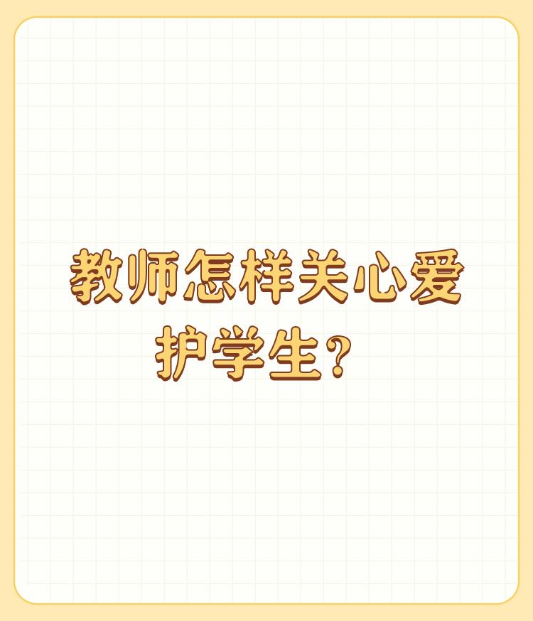 教师怎样关心爱护学生？

教师要时时处处全方位关爱自已的学生，除了言传还要身教，