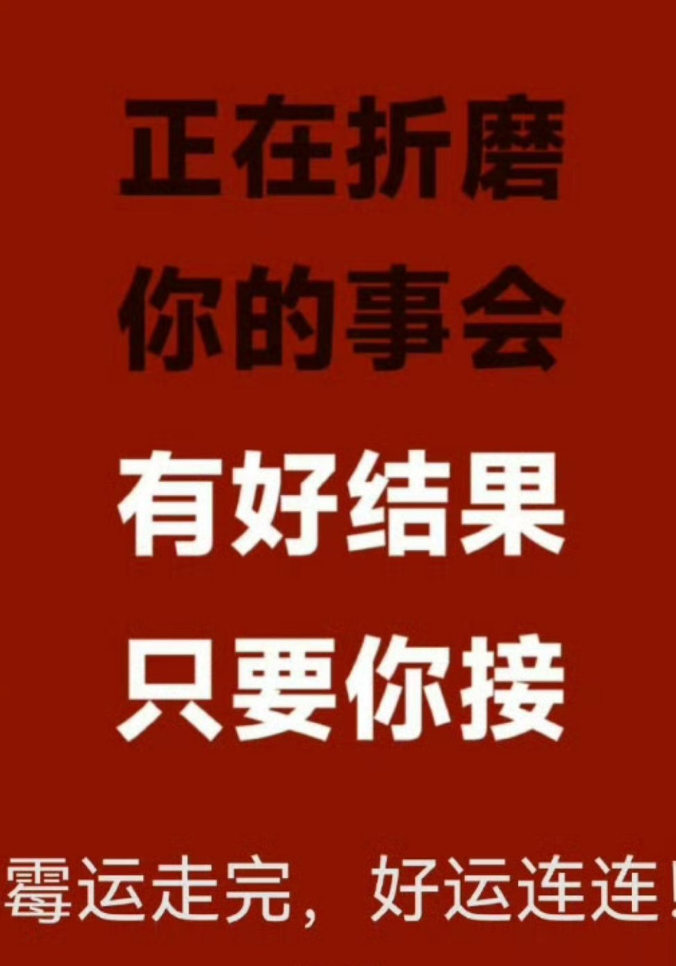 正在折磨你的事，会有好结果。只要你接霉运走完,好运连连。 