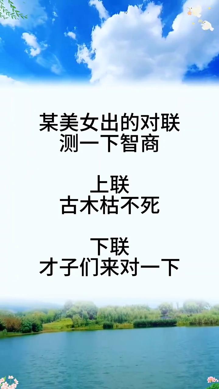 某美女出的对联测一下智商。
上联：古木枯不死。下联：才子们来对一下。