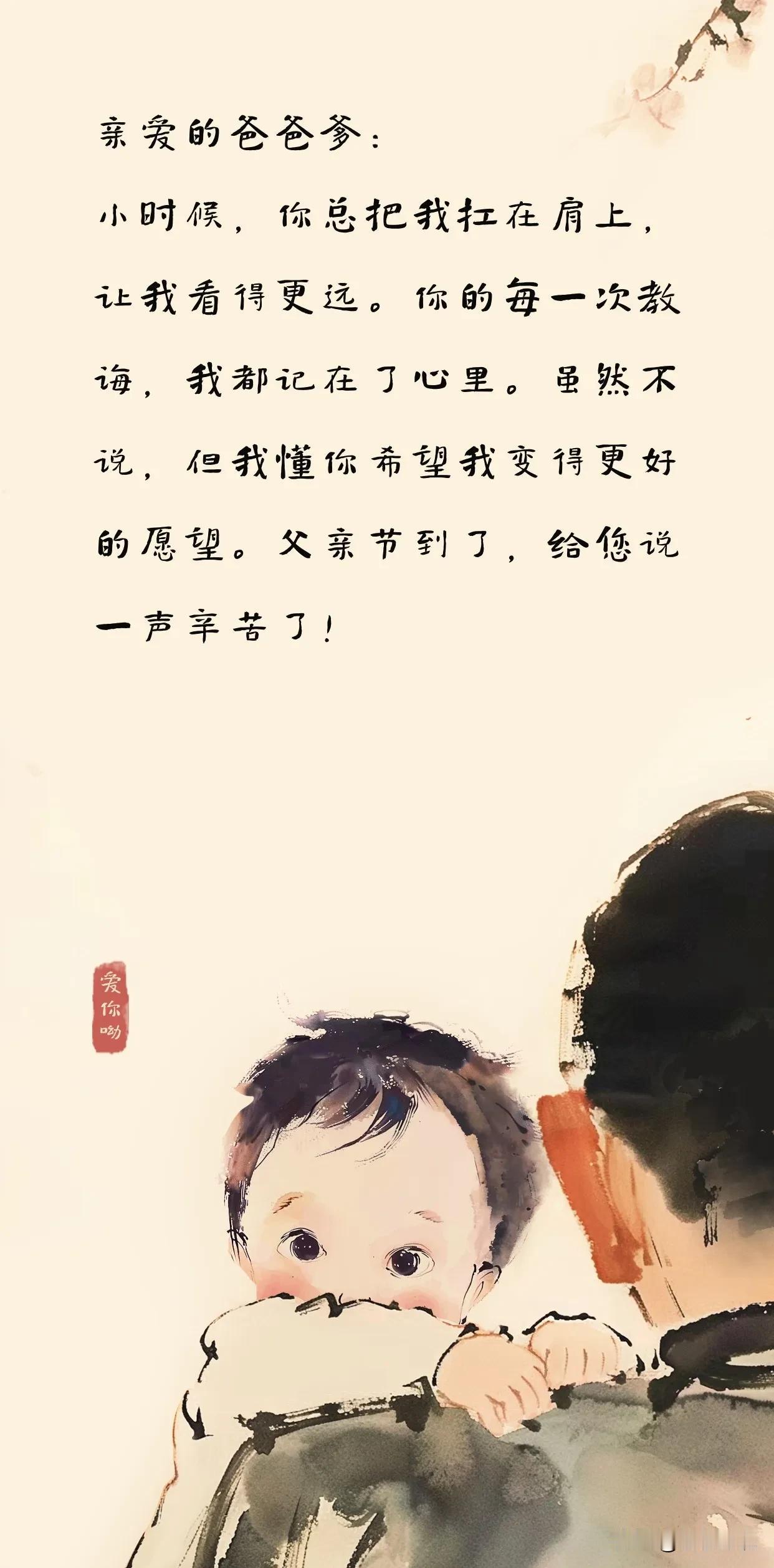 亲爱的爸爸爹：
小时候，你总把我扛在肩上，
让我看得更远。你的每一次教
诲，我都