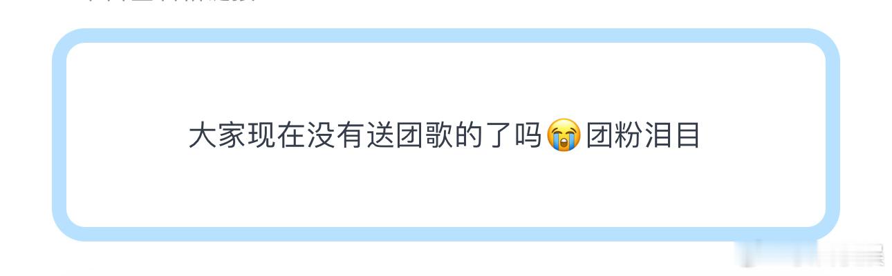 投大家现在没有送团歌的了吗😭团粉泪目 ​​​