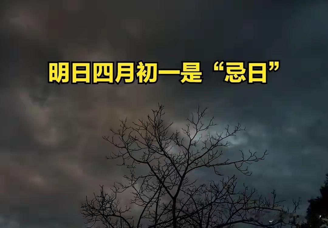 明日四月初一是“忌日”，记得：1不出、2不洗、3不动、4不喝
 
明天是农历四月
