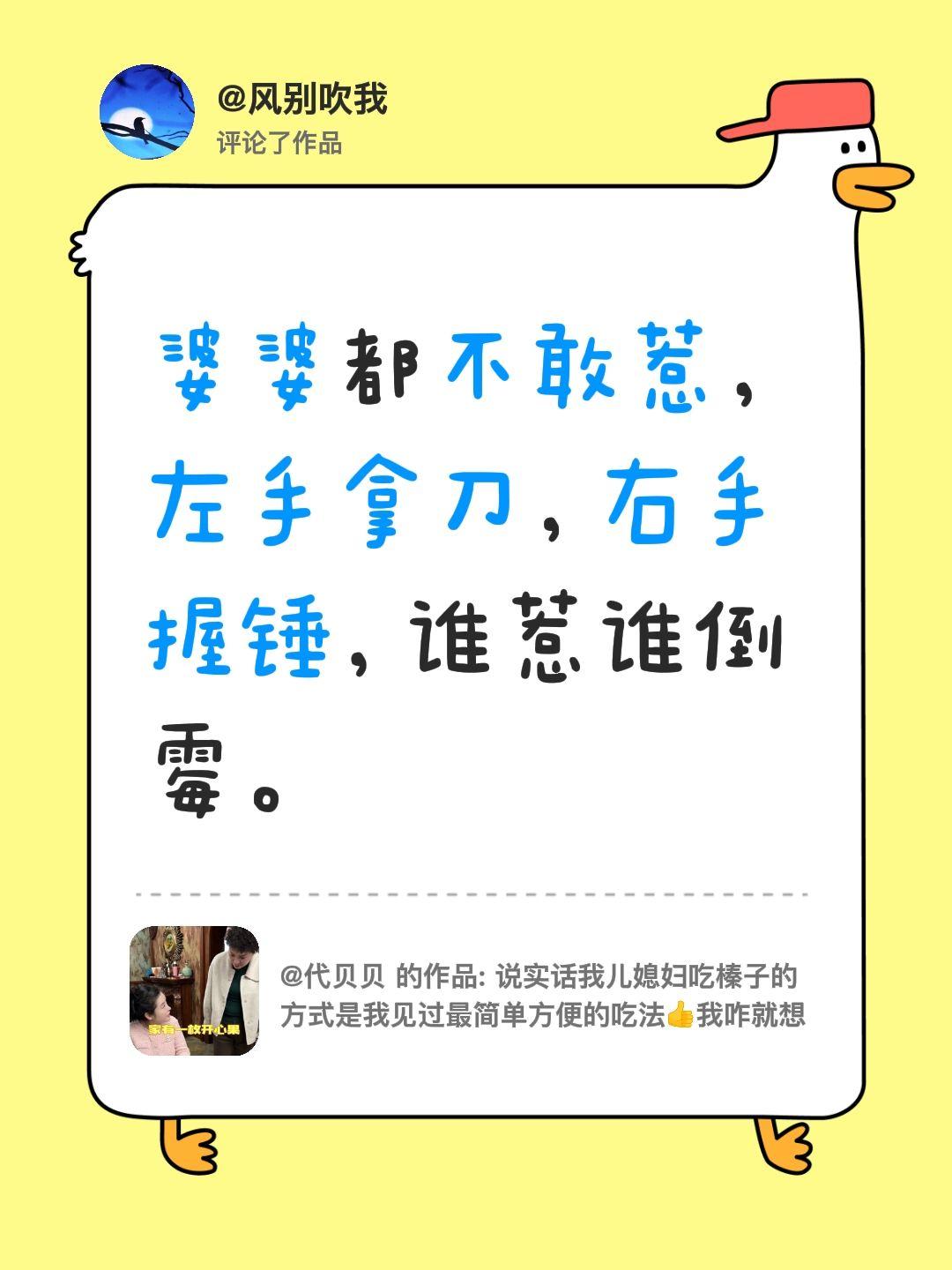 我评论了@代贝贝 的作品：
婆婆都不敢惹，左手拿刀，右手握锤，谁惹谁倒霉。