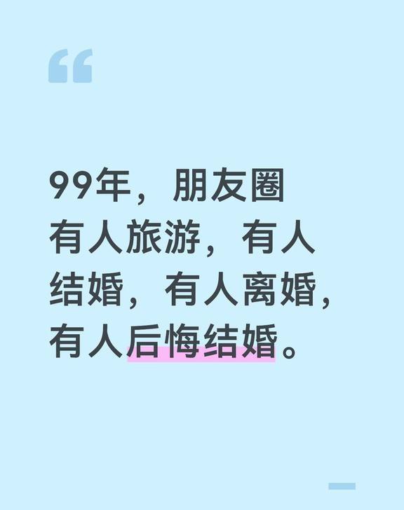 99年，朋友圈有人旅游，有人结婚，有人离婚，有人后悔结婚。
99年，朋友圈有人旅