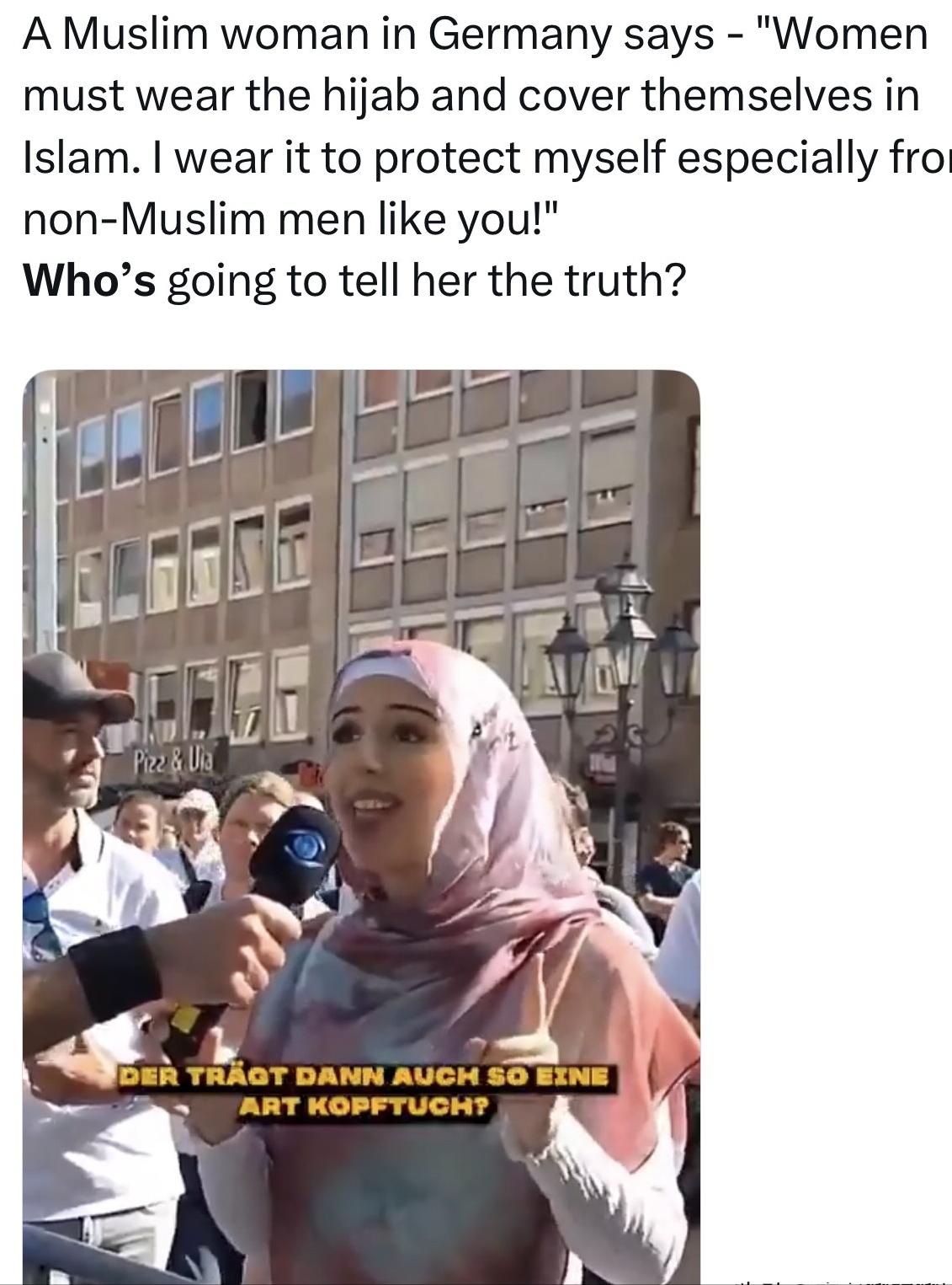 曾经一个街头采访，一位德国穆斯林女性说：“在伊斯兰教中，妇女必须戴头巾并遮盖身体