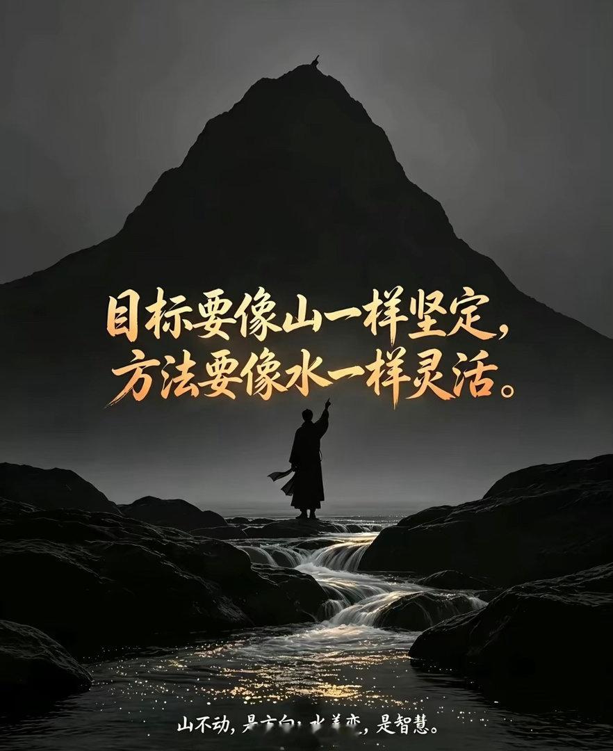 目标要像山一样坚定，方法要像水一样灵活。山不动，是方向；水善变，是智慧。盯住山顶