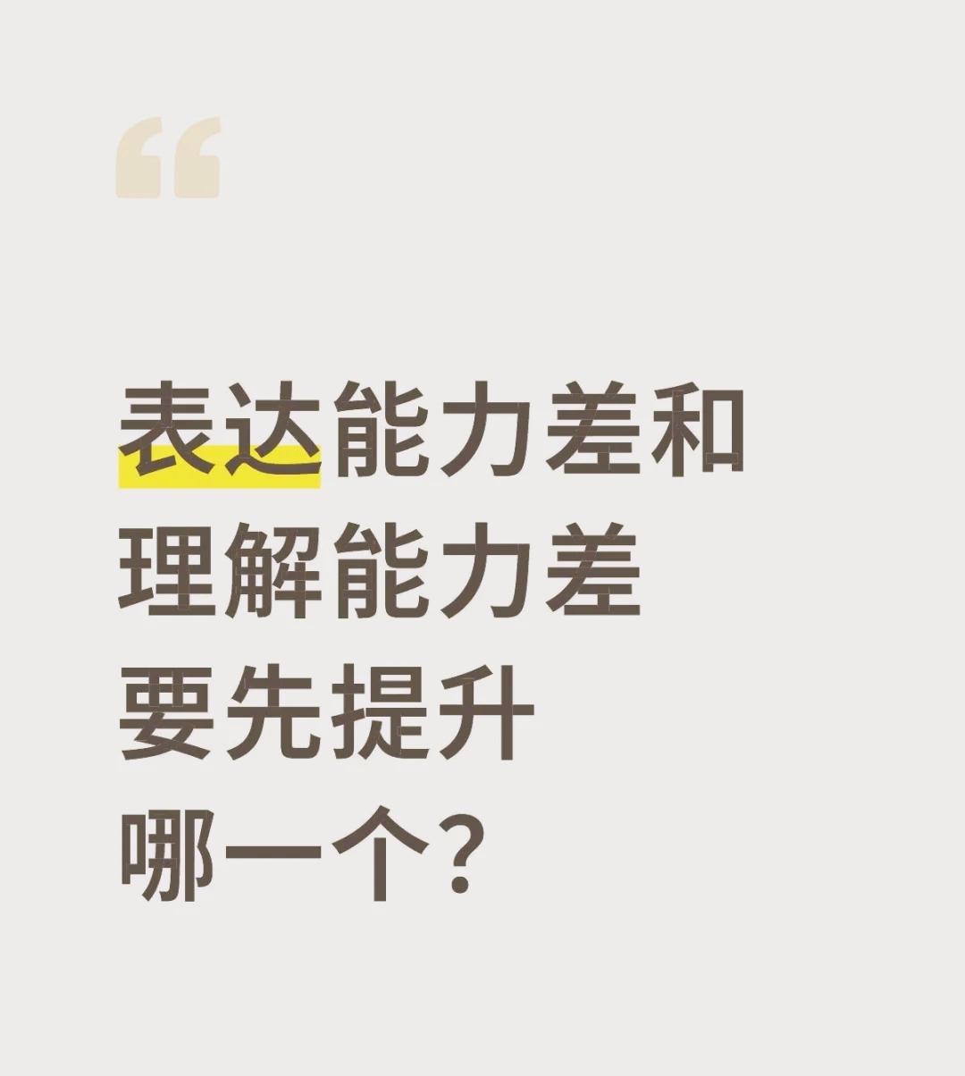 表达能力差和理解能力差要先提升哪一个？
答案是：表达能力
而提高表达能力是需要锻