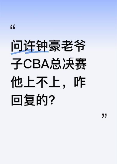 有人好奇今年CBA总决赛许钟豪是否上场，就去问了许钟豪老爷子。大家都很想知道老爷