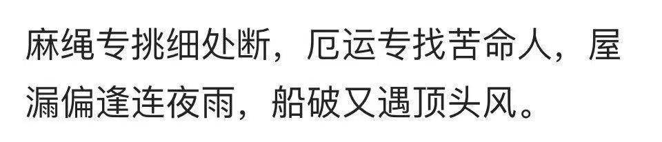 麻绳专挑细处断，厄运专找苦命人，屋漏偏逢连夜雨，船破又遇顶头风。 