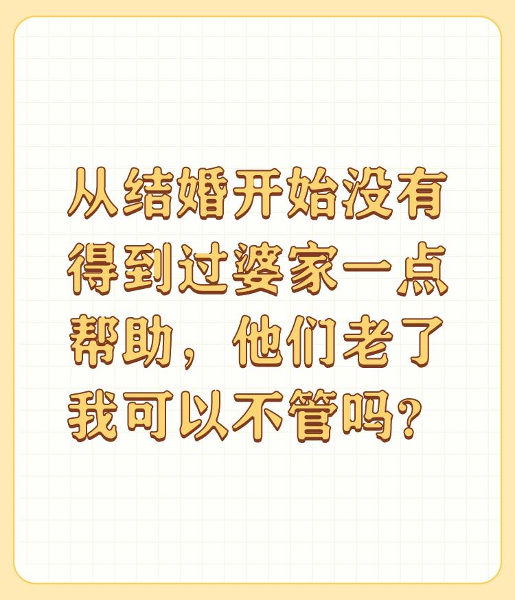 从结婚开始没有得到过婆家一点帮助，他们老了我可以不管吗？

结婚没得到婆家帮助，