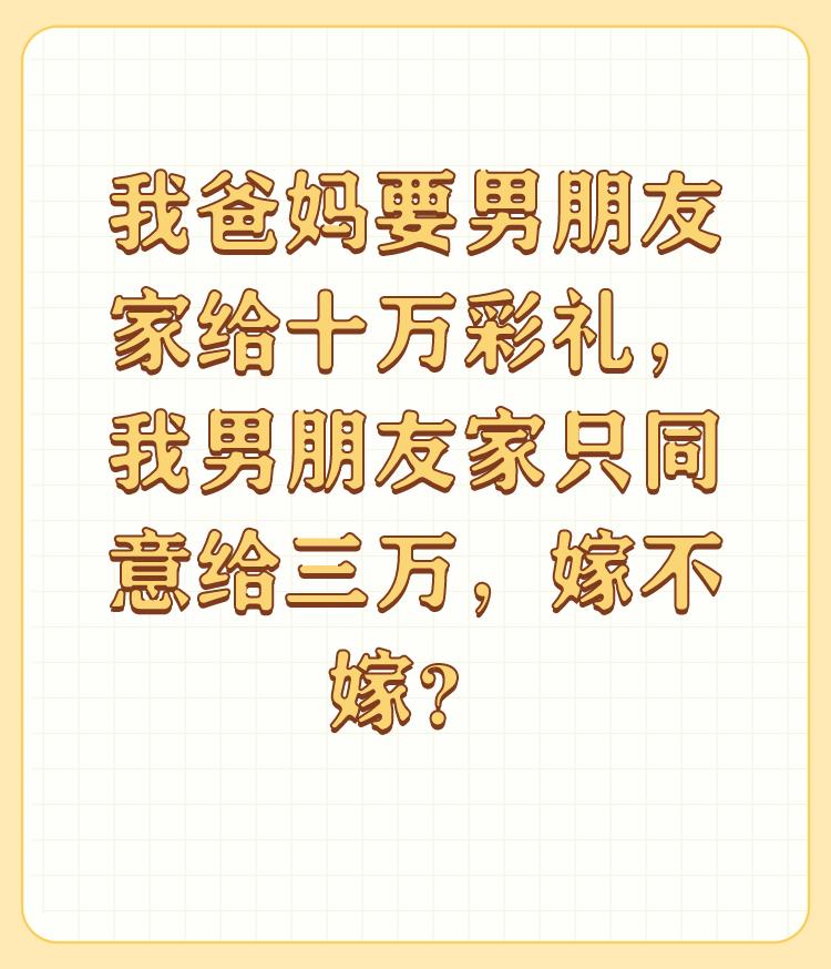 我爸妈要男朋友家给十万彩礼，我男朋友家只同意给三万，嫁不嫁？

这个年代十万不算