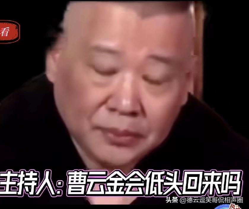 有人问郭德纲：“曹云金要是向你低头回来，你怎么看？”郭德纲毫不犹豫地说：“从我公