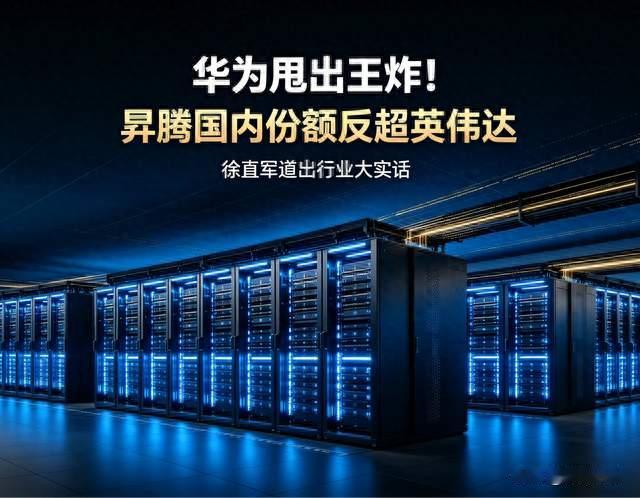 华为甩出王炸！昇腾国内份额反超英伟达，但徐直军却说了句大实话