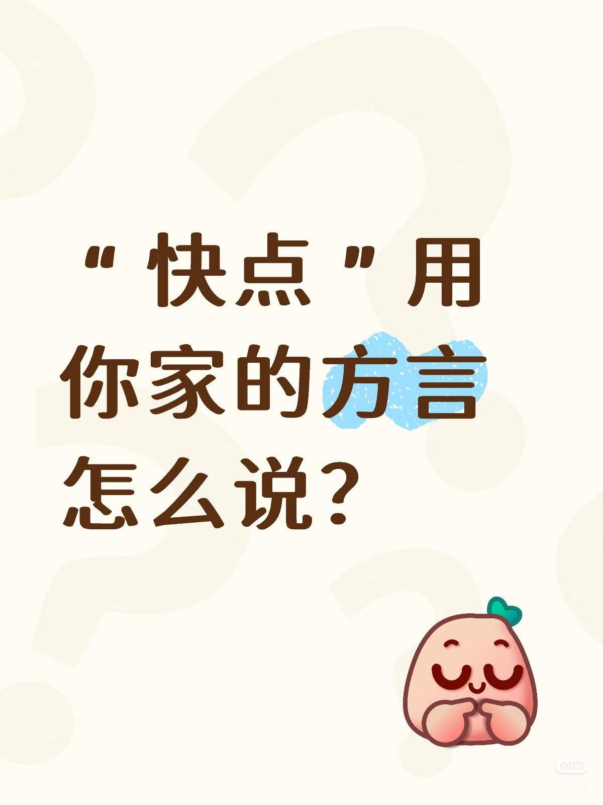说方言！
朋友们：
请大家都来说说吧，

“快点”用
你家的方言
怎么说？