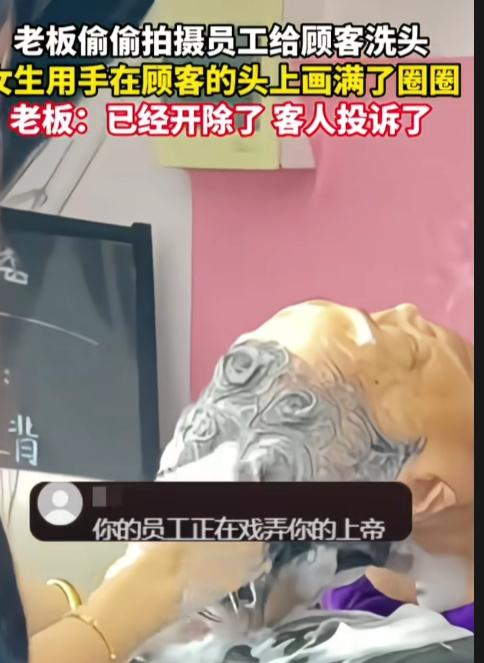真是个神人，可能她还觉得自己可爱。

一老板偷偷拍摄员工给顾客洗头的画面，女生用
