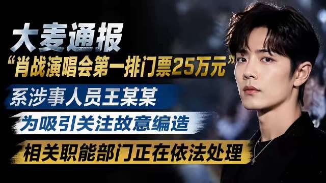 大麦通报“肖战演唱会第一排门票25万元”:系涉事人员王某某为吸引关注故意编造#热爆趣创赛#