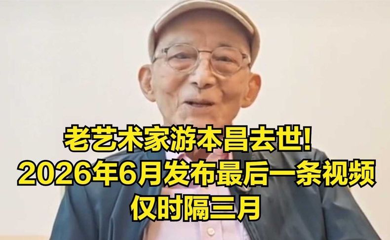 老艺术家游本昌去世！2026年6月发布最后一条视频，仅时隔三月