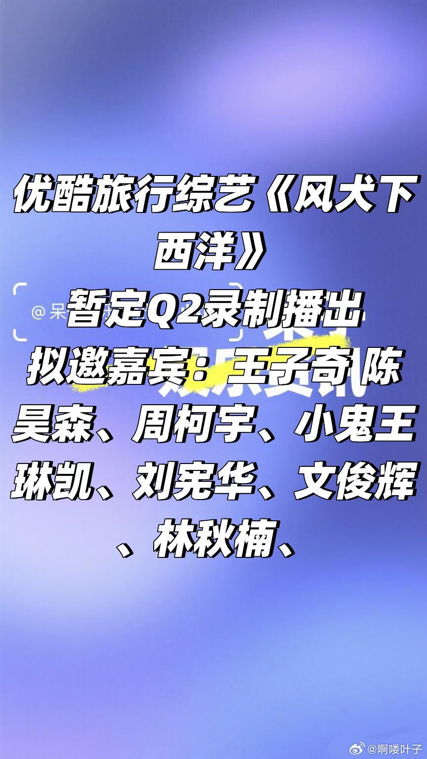 👖旅行综艺《风犬下西洋》暂定Q2录制播出拟邀嘉宾：王子奇 陈昊森、周柯宇、王琳
