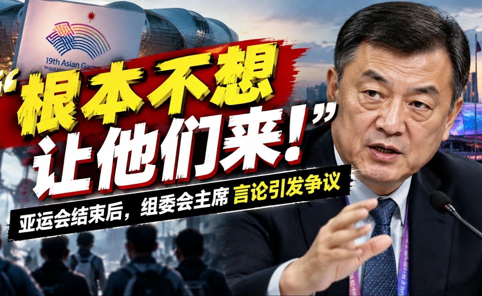 “根本不想让他们来”亚运会结束后，组委会主席言论引发争议