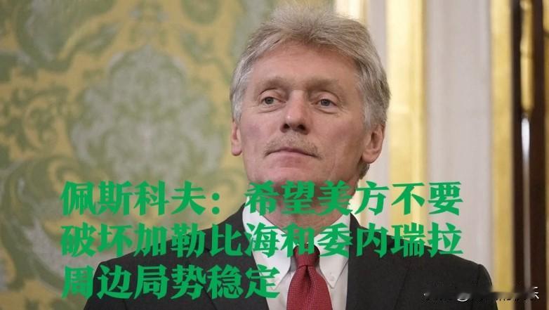 ‌佩斯科夫呼吁美方维护加勒比海及委内瑞拉周边局势稳定‌

   据外媒报道202