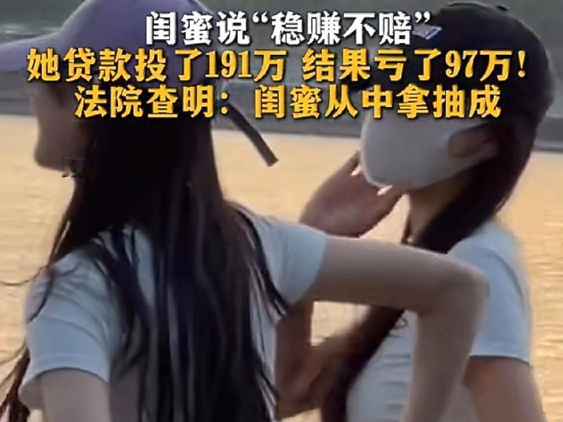 闺蜜说“稳赚不赔”，她贷款投191万亏了97万！法院判闺蜜赔87万。
 
大家经