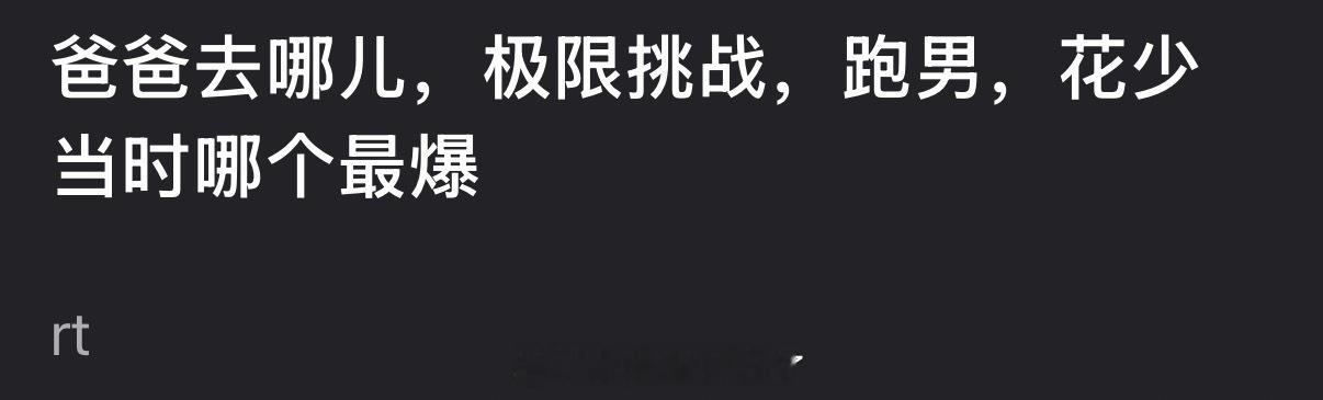 大家感觉爸爸去哪儿，极限挑战，跑男，花少当时哪个最爆？ 