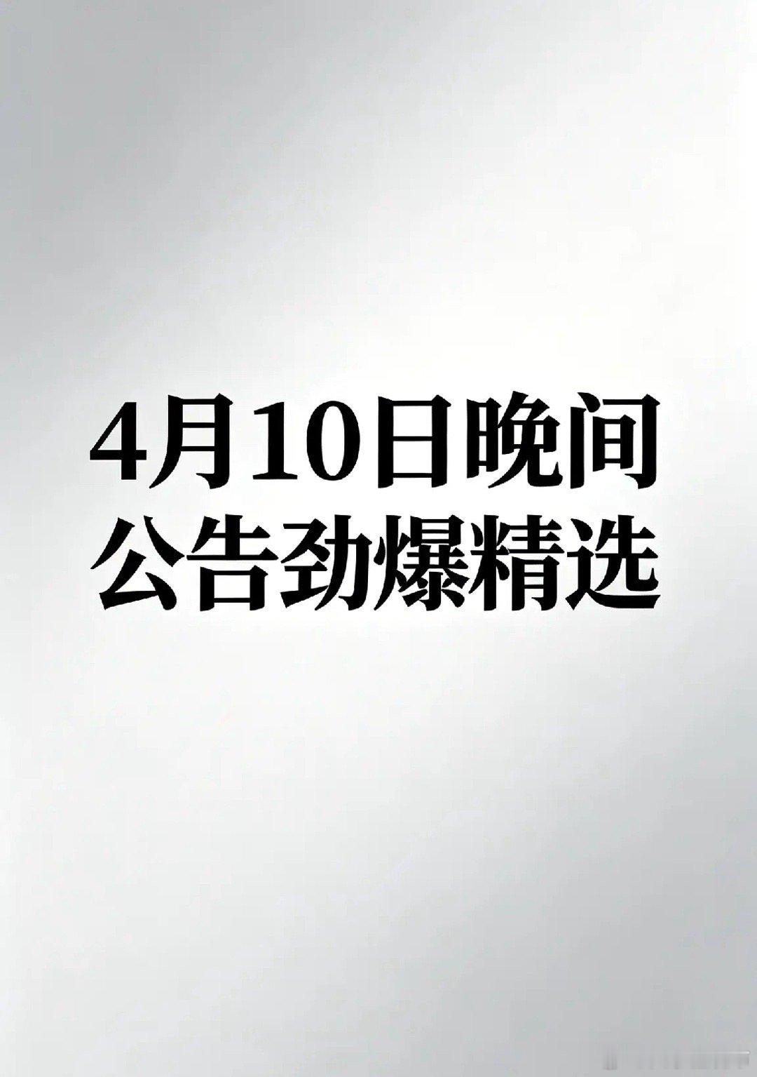 4月10日晚间公告有看点：133亿投资引爆赛道，净利暴增458%与巨亏1亿冰火两