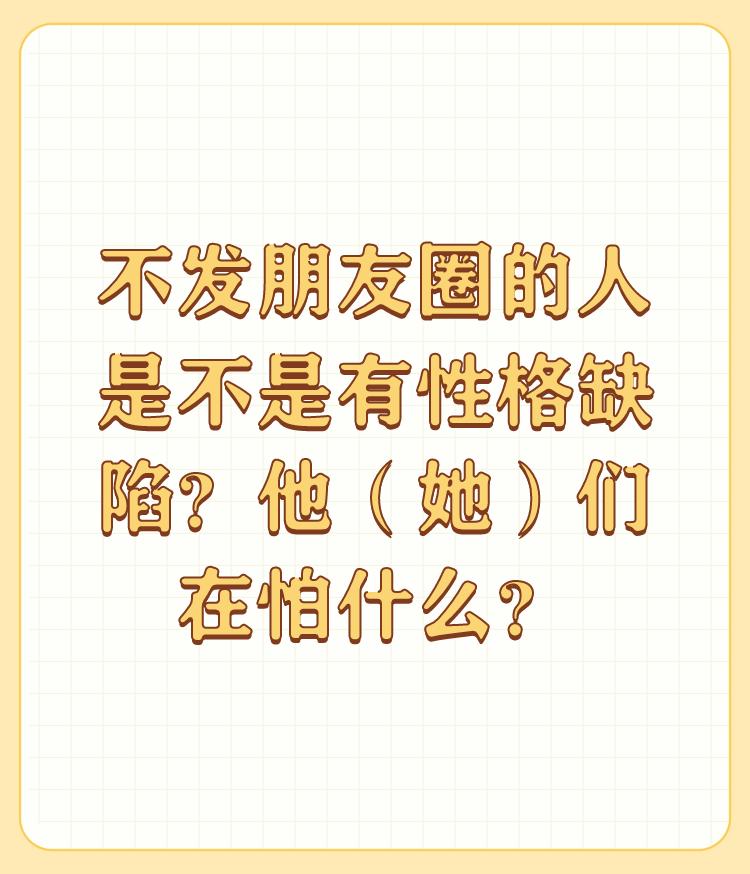 不发朋友圈的人是不是有性格缺陷？他（她）们在怕什么？

不发朋友圈的人是不是有性