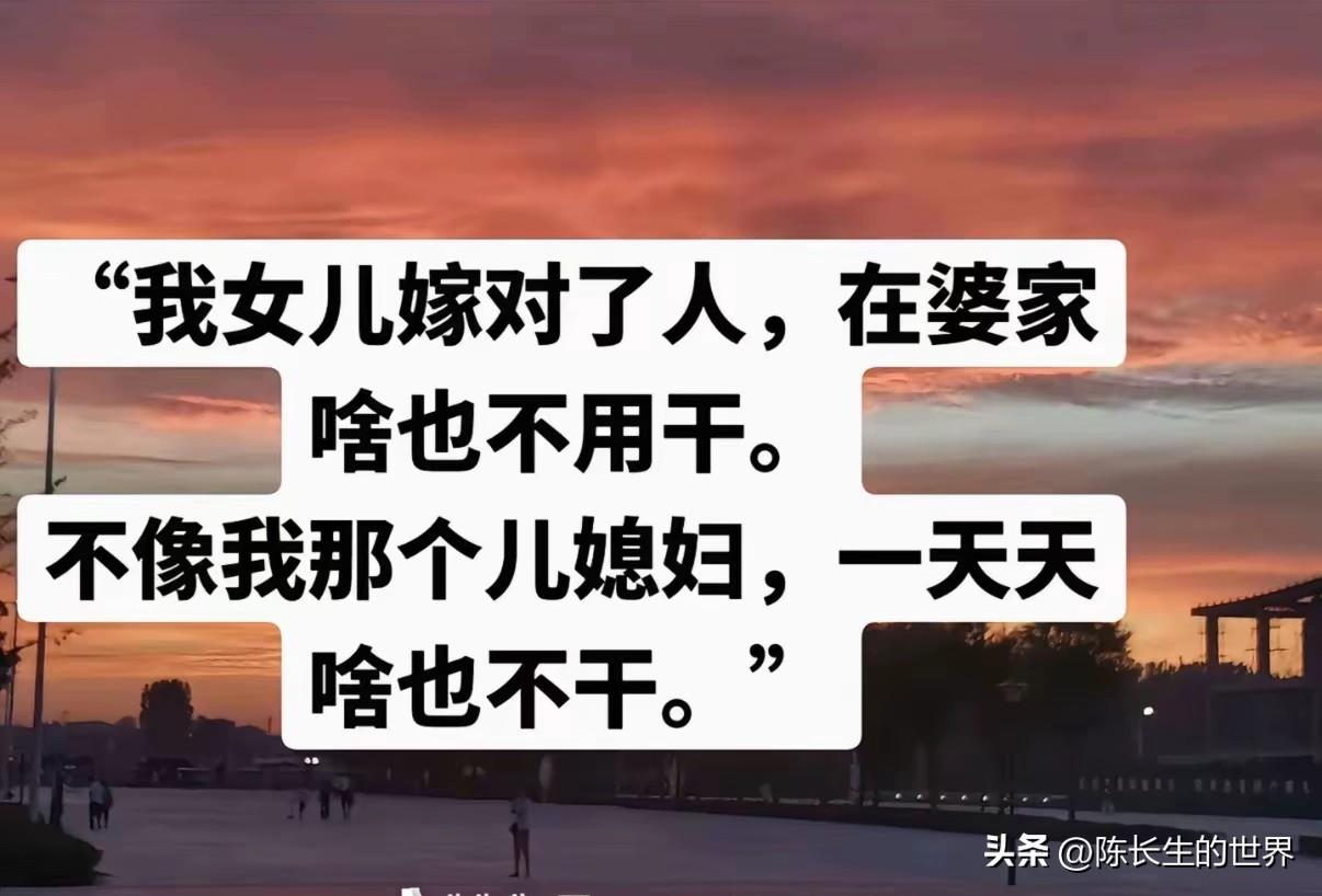 我女儿真是嫁对人了，在婆家啥也不用干，不像我那个儿媳妇，在家啥也不干。