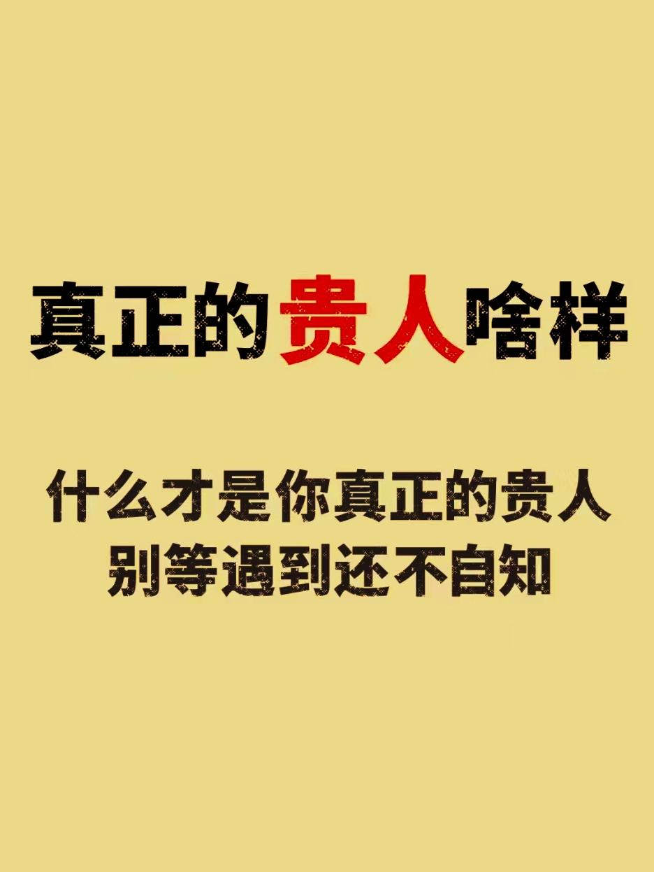 真正的贵人啥样？
       真正的贵人，并非能让你一步登天、赠予你金山银山之