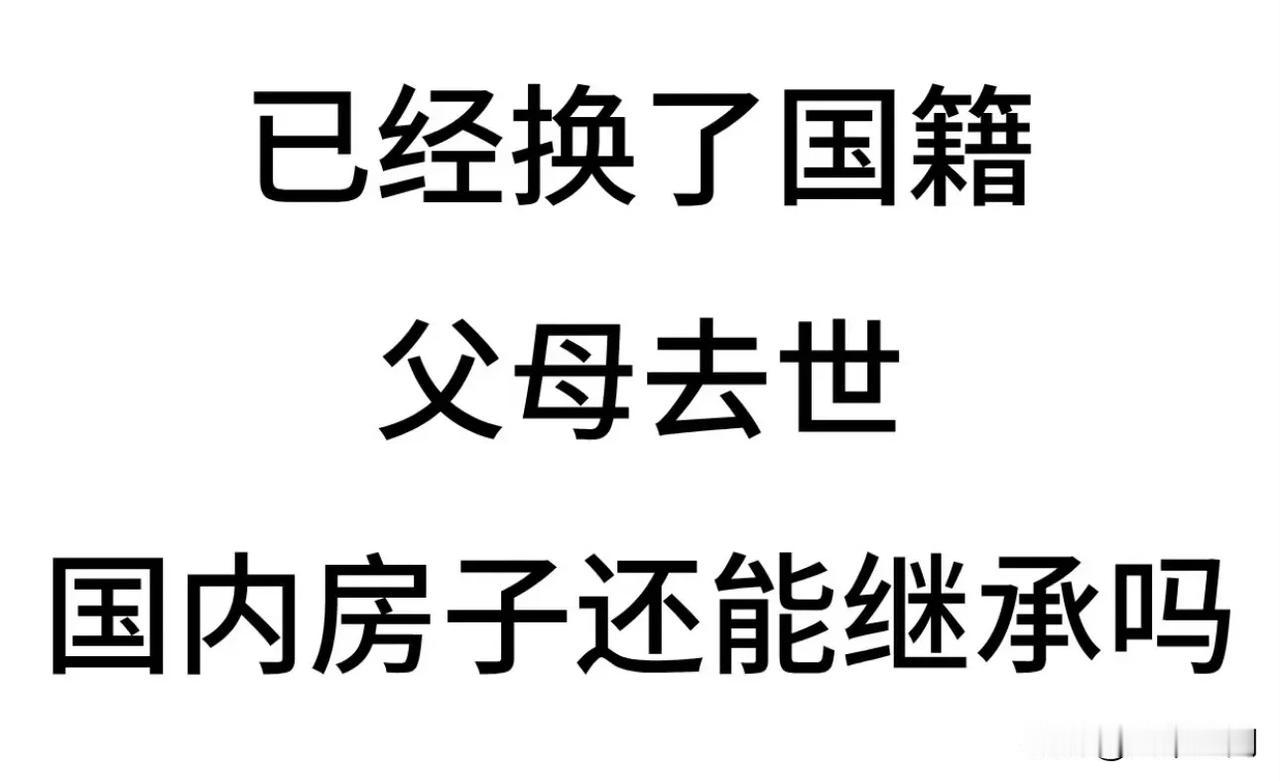 有网友问已经换国籍了，父母去世了，国内的房子还能继承吗？不懂为什么要在网上咨询，